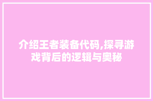 介绍王者装备代码,探寻游戏背后的逻辑与奥秘