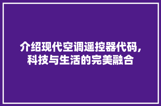 介绍现代空调遥控器代码,科技与生活的完美融合