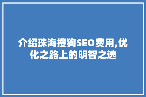 介绍珠海搜狗SEO费用,优化之路上的明智之选