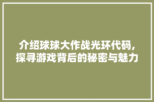 介绍球球大作战光环代码,探寻游戏背后的秘密与魅力