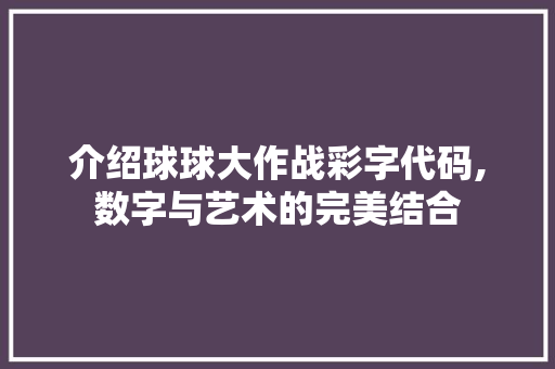 介绍球球大作战彩字代码,数字与艺术的完美结合