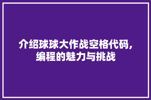 介绍球球大作战空格代码,编程的魅力与挑战