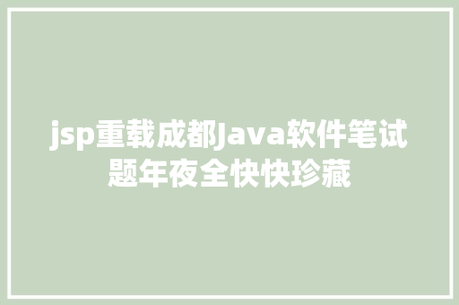 jsp重载成都Java软件笔试题年夜全快快珍藏