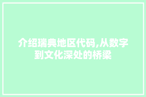 介绍瑞典地区代码,从数字到文化深处的桥梁