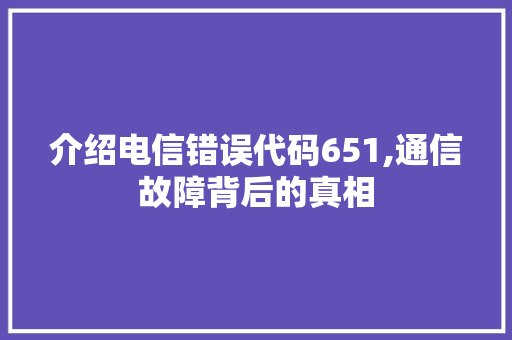 介绍电信错误代码651,通信故障背后的真相