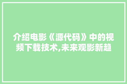 介绍电影《源代码》中的视频下载技术,未来观影新趋势