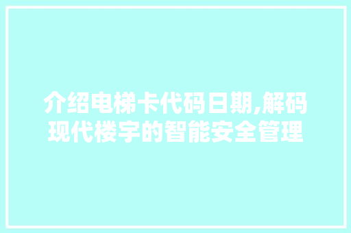 介绍电梯卡代码日期,解码现代楼宇的智能安全管理