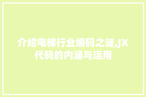 介绍电梯行业编码之谜,JX代码的内涵与运用