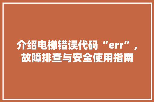 介绍电梯错误代码“err”,故障排查与安全使用指南