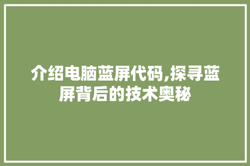 介绍电脑蓝屏代码,探寻蓝屏背后的技术奥秘