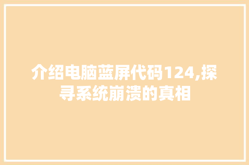 介绍电脑蓝屏代码124,探寻系统崩溃的真相