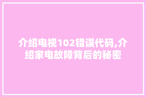 介绍电视102错误代码,介绍家电故障背后的秘密