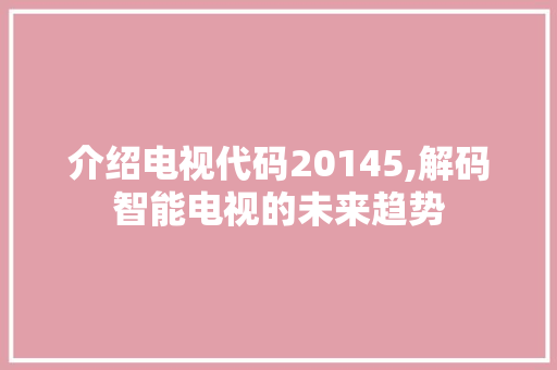 介绍电视代码20145,解码智能电视的未来趋势