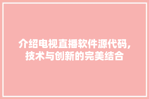 介绍电视直播软件源代码,技术与创新的完美结合