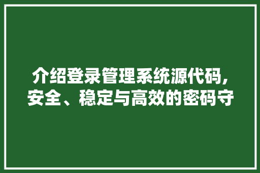 介绍登录管理系统源代码,安全、稳定与高效的密码守护者