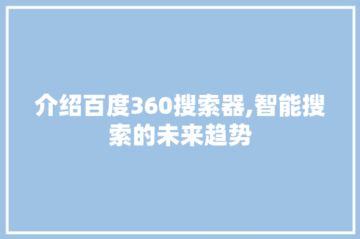 介绍百度360搜索器,智能搜索的未来趋势