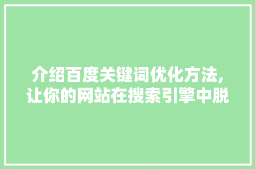 介绍百度关键词优化方法,让你的网站在搜索引擎中脱颖而出