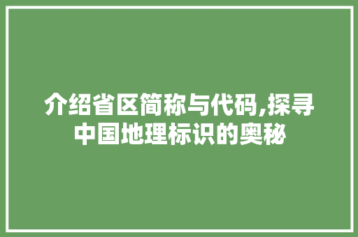 介绍省区简称与代码,探寻中国地理标识的奥秘