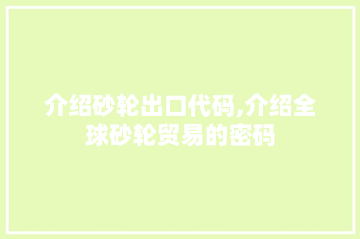 介绍砂轮出口代码,介绍全球砂轮贸易的密码