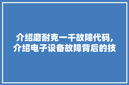 介绍磨耐克一千故障代码,介绍电子设备故障背后的技术奥秘