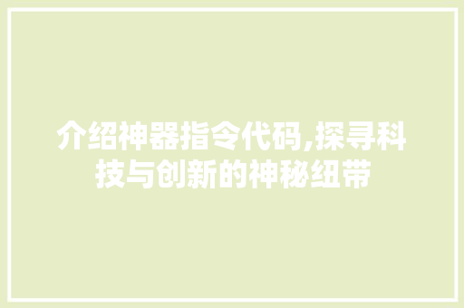 介绍神器指令代码,探寻科技与创新的神秘纽带