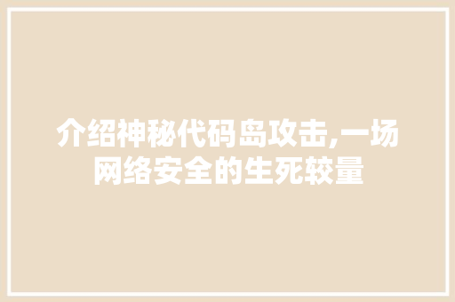 介绍神秘代码岛攻击,一场网络安全的生死较量