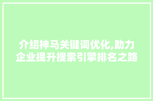 介绍神马关键词优化,助力企业提升搜索引擎排名之路