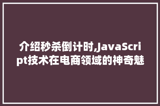 介绍秒杀倒计时,JavaScript技术在电商领域的神奇魅力