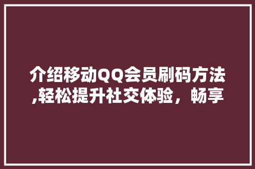 介绍移动QQ会员刷码方法,轻松提升社交体验，畅享特权福利