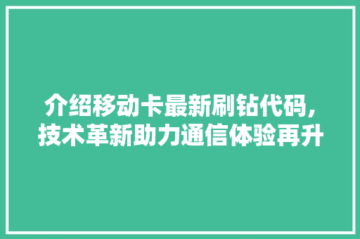 介绍移动卡最新刷钻代码,技术革新助力通信体验再升级