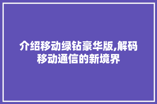 介绍移动绿钻豪华版,解码移动通信的新境界