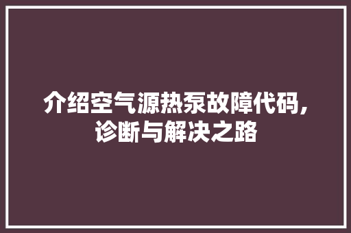 介绍空气源热泵故障代码,诊断与解决之路