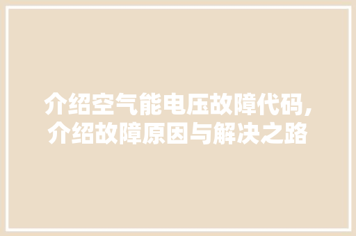 介绍空气能电压故障代码,介绍故障原因与解决之路