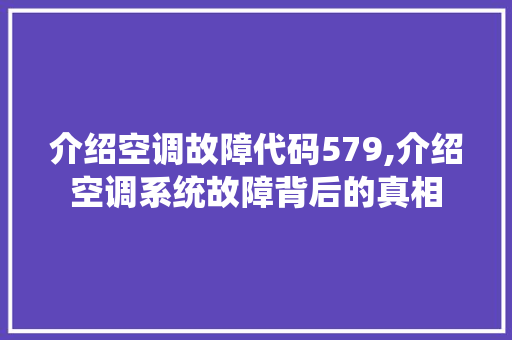 介绍空调故障代码579,介绍空调系统故障背后的真相