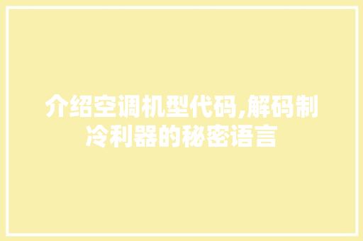 介绍空调机型代码,解码制冷利器的秘密语言