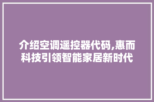 介绍空调遥控器代码,惠而科技引领智能家居新时代