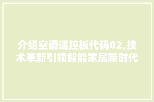 介绍空调遥控板代码02,技术革新引领智能家居新时代