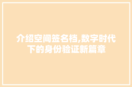 介绍空间签名档,数字时代下的身份验证新篇章