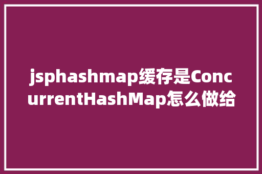 jsphashmap缓存是ConcurrentHashMap怎么做给个例子