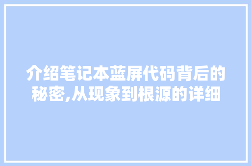 介绍笔记本蓝屏代码背后的秘密,从现象到根源的详细剖析