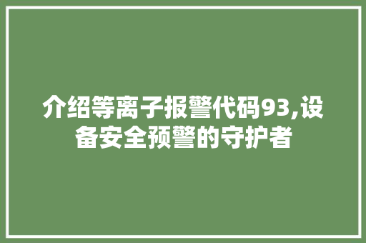 介绍等离子报警代码93,设备安全预警的守护者