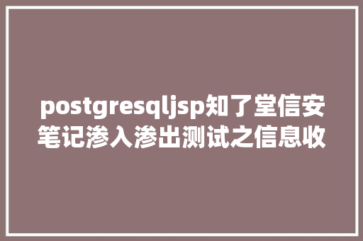 postgresqljsp知了堂信安笔记渗入渗出测试之信息收集二 jQuery