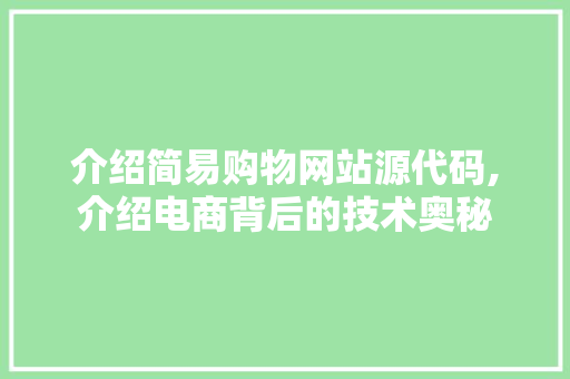 介绍简易购物网站源代码,介绍电商背后的技术奥秘