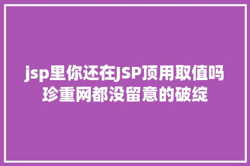 jsp里你还在JSP顶用取值吗珍重网都没留意的破绽 HTML