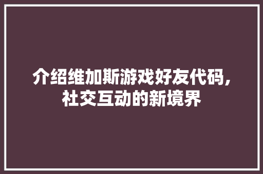 介绍维加斯游戏好友代码,社交互动的新境界