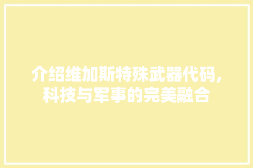 介绍维加斯特殊武器代码,科技与军事的完美融合