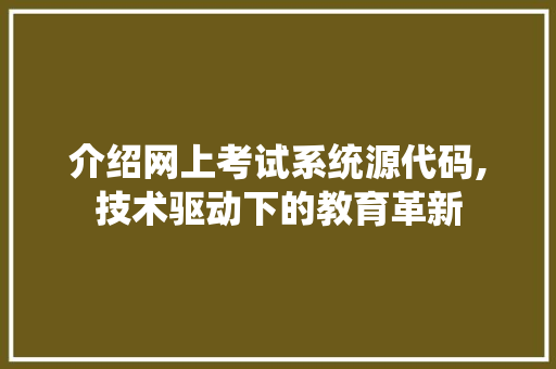 介绍网上考试系统源代码,技术驱动下的教育革新