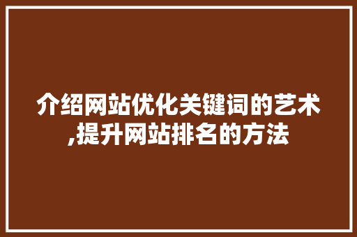 介绍网站优化关键词的艺术,提升网站排名的方法