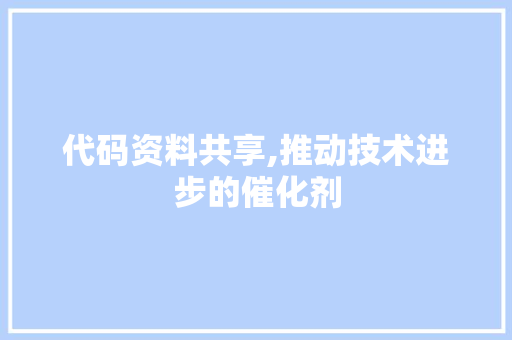 代码资料共享,推动技术进步的催化剂