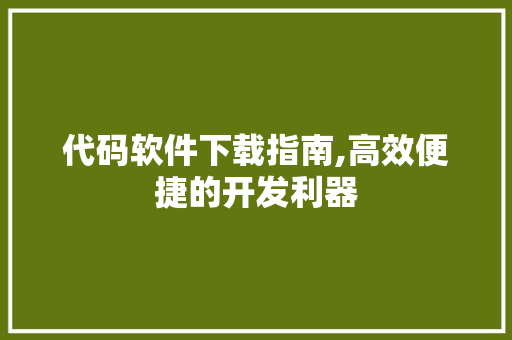 代码软件下载指南,高效便捷的开发利器